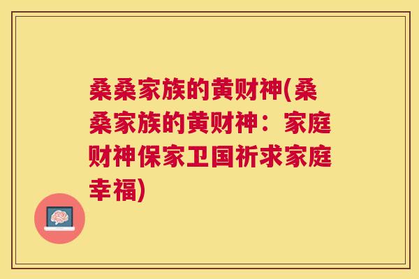 桑桑家族的黄财神(桑桑家族的黄财神:家庭财神保家卫国祈求家庭幸福) 桑桑家族的黄财神(桑桑家族的黄财神:家庭财神保家卫国祈求家庭幸福)