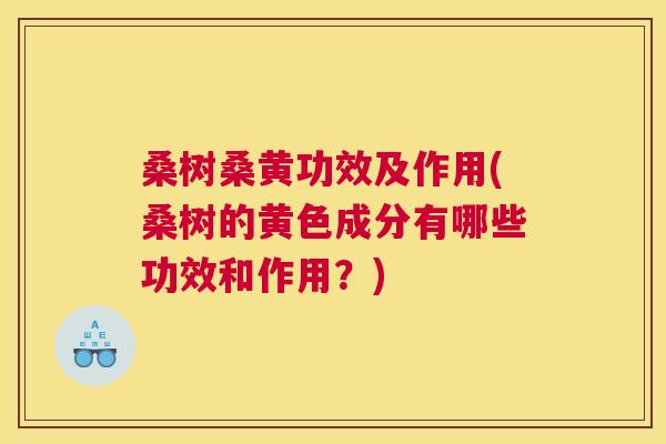 桑树桑黄功效及作用(桑树的黄色成分有哪些功效和作用?) 桑树桑黄功效及作用(桑树的黄色成分有哪些功效和作用?)