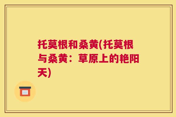 托莫根和桑黄(托莫根与桑黄:草原上的艳阳天) 托莫根和桑黄(托莫根与桑黄:草原上的艳阳天)