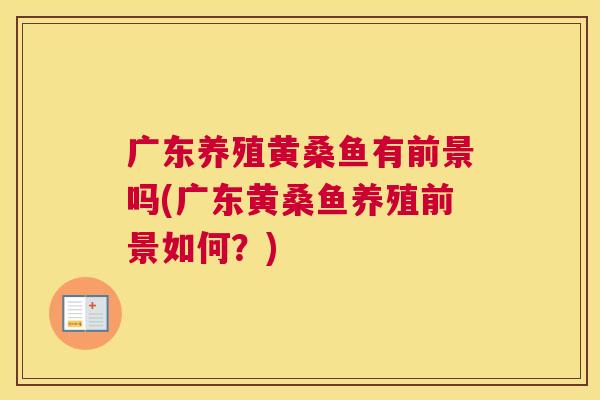 广东养殖黄桑鱼有前景吗(广东黄桑鱼养殖前景如何?) 广东养殖黄桑鱼有前景吗(广东黄桑鱼养殖前景如何?)