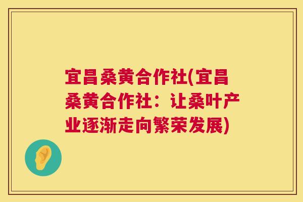 宜昌桑黄合作社(宜昌桑黄合作社:让桑叶产业逐渐走向繁荣发展) 宜昌桑黄合作社(宜昌桑黄合作社:让桑叶产业逐渐走向繁荣发展)