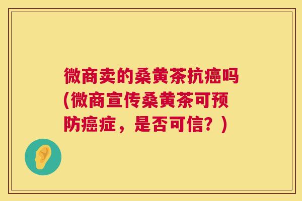 微商卖的桑黄茶抗吗(微商宣传桑黄茶可症,是否可信?) 微商卖的桑黄茶抗吗(微商宣传桑黄茶可症,是否可信?)