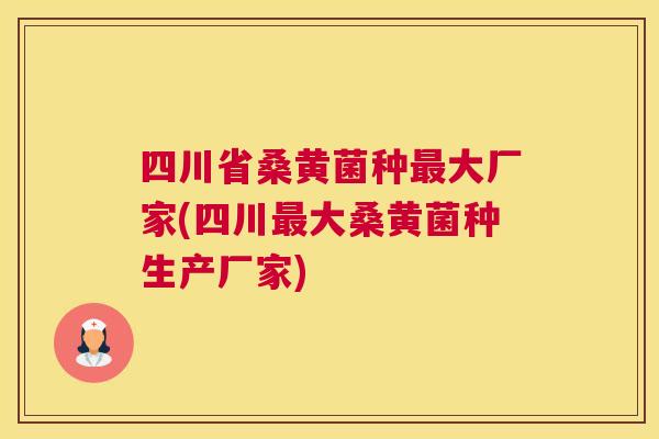 四川省桑黄菌种大厂家(四川大桑黄菌种生产厂家) 四川省桑黄菌种大厂家(四川大桑黄菌种生产厂家)