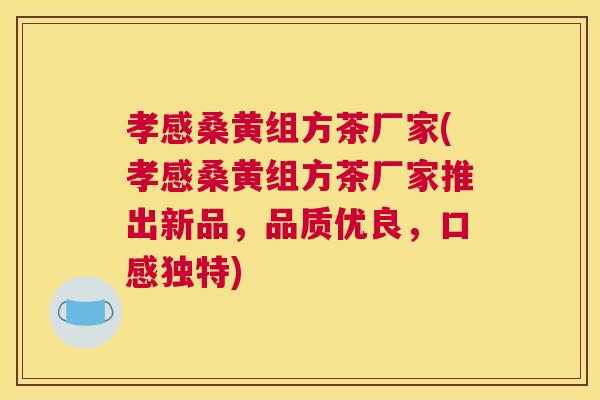 孝感桑黄组方茶厂家(孝感桑黄组方茶厂家推出新品,品质优良,口感独特) 孝感桑黄组方茶厂家(孝感桑黄组方茶厂家推出新品,品质优良,口感独特)