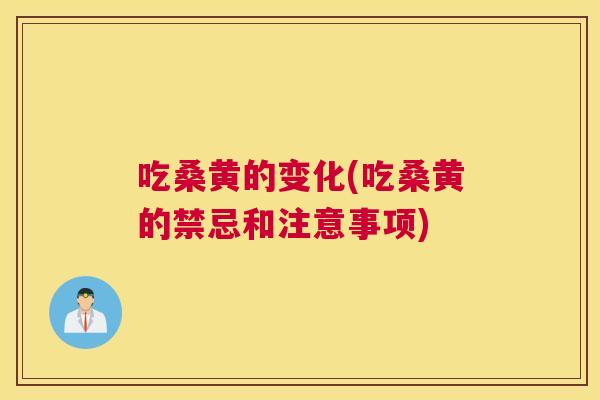 吃桑黄的变化(吃桑黄的禁忌和注意事项) 吃桑黄的变化(吃桑黄的禁忌和注意事项)