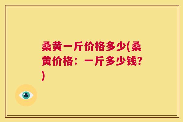 桑黄一斤价格多少(桑黄价格:一斤多少钱?) 桑黄一斤价格多少(桑黄价格:一斤多少钱?)
