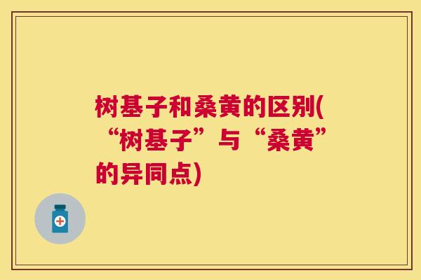 树基子和桑黄的区别(“树基子”与“桑黄”的异同点) 树基子和桑黄的区别(“树基子”与“桑黄”的异同点)