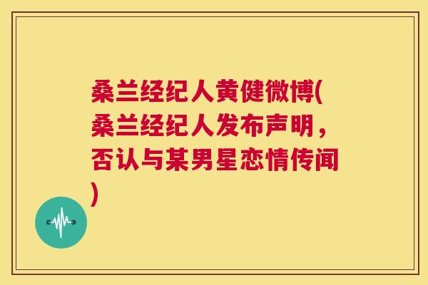 桑兰经纪人黄健微博(桑兰经纪人发布声明,否认与某男星恋情传闻) 桑兰经纪人黄健微博(桑兰经纪人发布声明,否认与某男星恋情传闻)