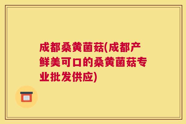 成都桑黄菌菇(成都产鲜美可口的桑黄菌菇专业批发供应) 成都桑黄菌菇(成都产鲜美可口的桑黄菌菇专业批发供应)