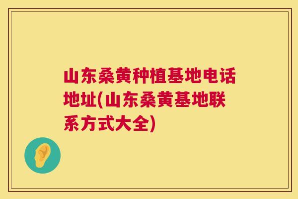 山东桑黄种植基地电话地址(山东桑黄基地联系方式大全) 山东桑黄种植基地电话地址(山东桑黄基地联系方式大全)
