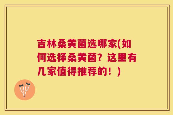 吉林桑黄菌选哪家(如何选择桑黄菌?这里有几家值得推荐的!) 吉林桑黄菌选哪家(如何选择桑黄菌?这里有几家值得推荐的!)