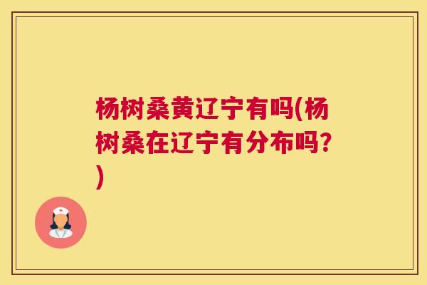 杨树桑黄辽宁有吗(杨树桑在辽宁有分布吗?) 杨树桑黄辽宁有吗(杨树桑在辽宁有分布吗?)