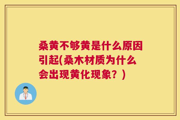 桑黄不够黄是什么原因引起(桑木材质为什么会出现黄化现象?) 桑黄不够黄是什么原因引起(桑木材质为什么会出现黄化现象?)