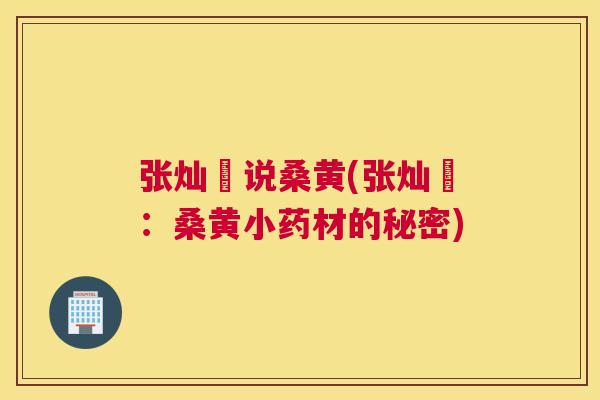 张灿玾说桑黄(张灿玾:桑黄小药材的秘密) 张灿玾说桑黄(张灿玾:桑黄小药材的秘密)