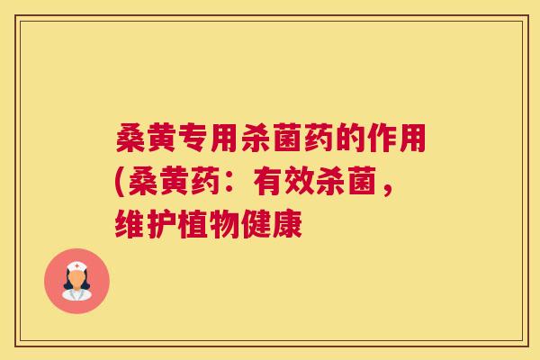 桑黄专用杀菌药的作用(桑黄药:有效杀菌,维护植物健康 桑黄专用杀菌药的作用(桑黄药:有效杀菌,维护植物健康