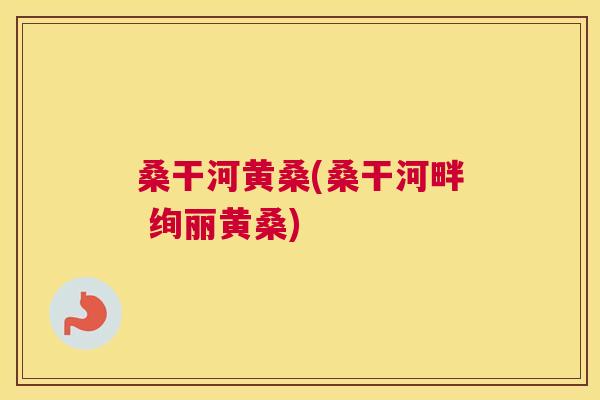 桑干河黄桑(桑干河畔 绚丽黄桑) 桑干河黄桑(桑干河畔 绚丽黄桑)