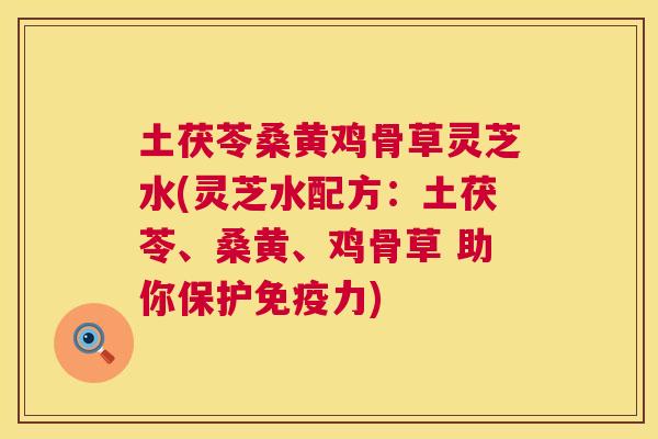 土茯苓桑黄鸡骨草灵芝水(灵芝水配方:土茯苓、桑黄、鸡骨草 助你保护力) 土茯苓桑黄鸡骨草灵芝水(灵芝水配方:土茯苓、桑黄、鸡骨草 助你保护力)