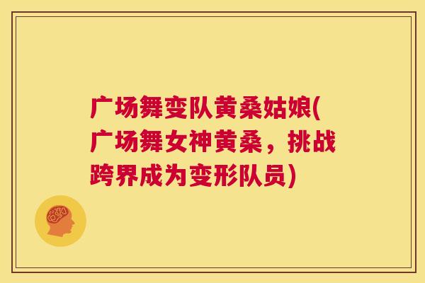 广场舞变队黄桑姑娘(广场舞女神黄桑,挑战跨界成为变形队员) 广场舞变队黄桑姑娘(广场舞女神黄桑,挑战跨界成为变形队员)