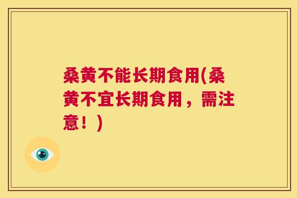 桑黄不能长期食用(桑黄不宜长期食用,需注意!) 桑黄不能长期食用(桑黄不宜长期食用,需注意!)