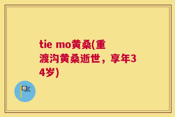 tie mo黄桑(重渡沟黄桑逝世,享年34岁) tie mo黄桑(重渡沟黄桑逝世,享年34岁)