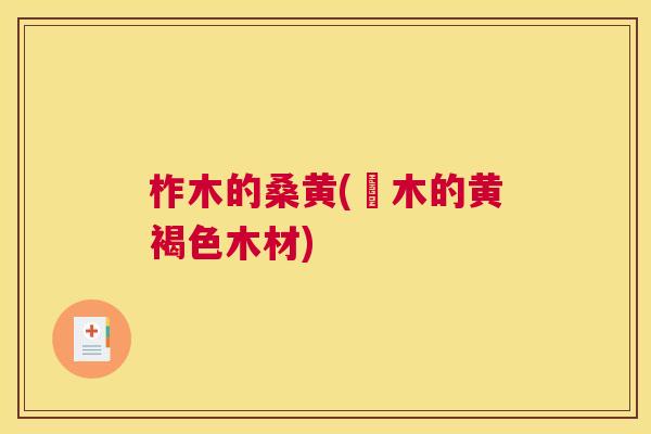 柞木的桑黄(桞木的黄褐色木材) 柞木的桑黄(桞木的黄褐色木材)