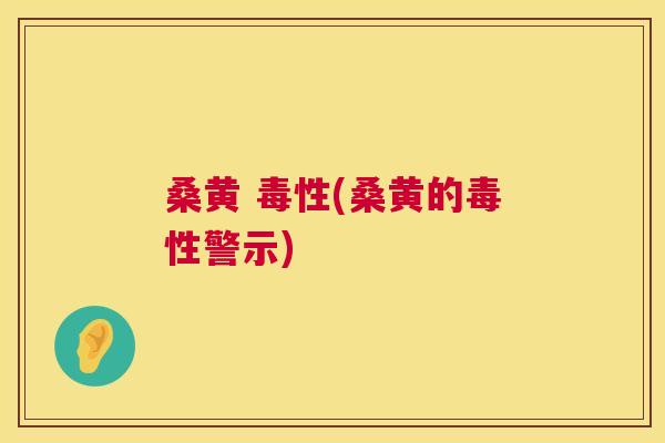桑黄 毒性(桑黄的毒性警示) 桑黄 毒性(桑黄的毒性警示)