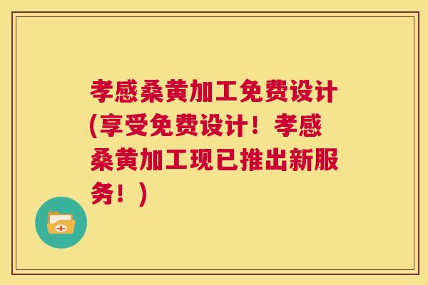 孝感桑黄加工免费设计(享受免费设计!孝感桑黄加工现已推出新服务!) 孝感桑黄加工免费设计(享受免费设计!孝感桑黄加工现已推出新服务!)