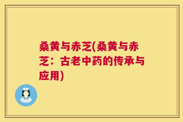 桑黄与赤芝(桑黄与赤芝:古老的传承与应用) 桑黄与赤芝(桑黄与赤芝:古老的传承与应用)