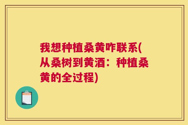 我想种植桑黄咋联系(从桑树到黄酒:种植桑黄的全过程) 我想种植桑黄咋联系(从桑树到黄酒:种植桑黄的全过程)