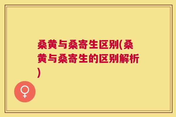 桑黄与桑寄生区别(桑黄与桑寄生的区别解析) 桑黄与桑寄生区别(桑黄与桑寄生的区别解析)
