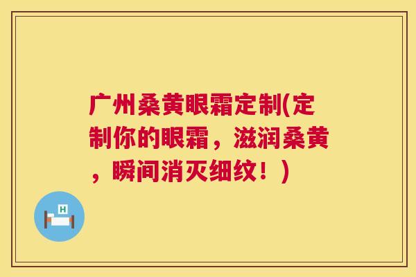 广州桑黄眼霜定制(定制你的眼霜,滋润桑黄,瞬间消灭细纹!) 广州桑黄眼霜定制(定制你的眼霜,滋润桑黄,瞬间消灭细纹!)