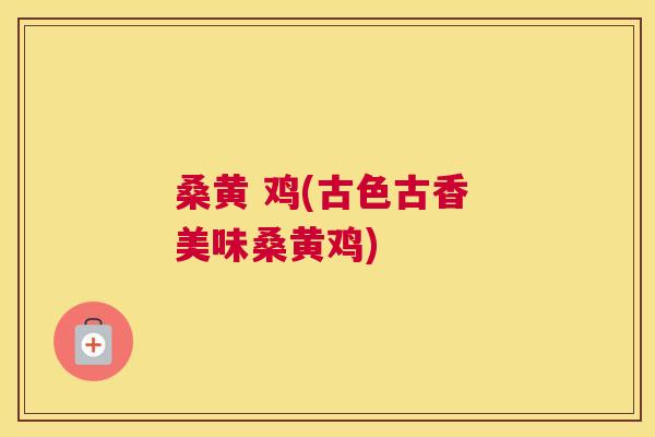 桑黄 鸡(古色古香 美味桑黄鸡) 桑黄 鸡(古色古香 美味桑黄鸡)