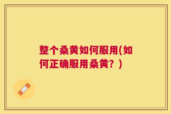 整个桑黄如何服用(如何正确服用桑黄?) 整个桑黄如何服用(如何正确服用桑黄?)