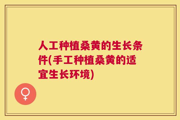 人工种植桑黄的生长条件(手工种植桑黄的适宜生长环境)