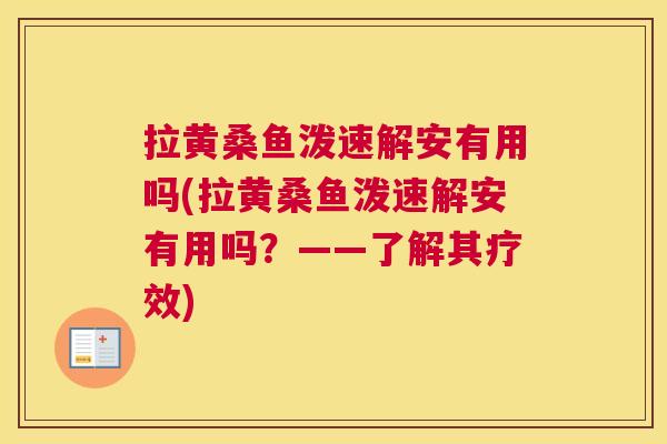 拉黄桑鱼泼速解安有用吗(拉黄桑鱼泼速解安有用吗？——了解其疗效)