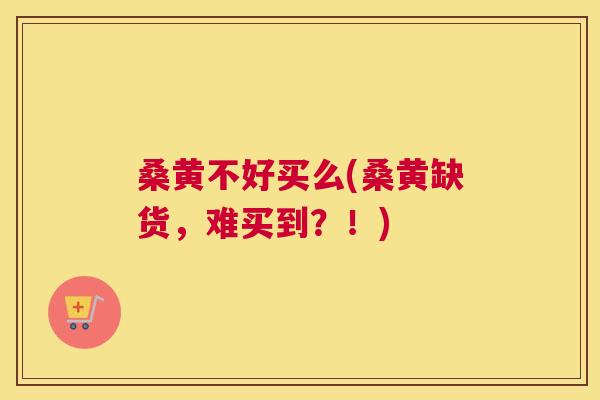 桑黄不好买么(桑黄缺货，难买到？！)