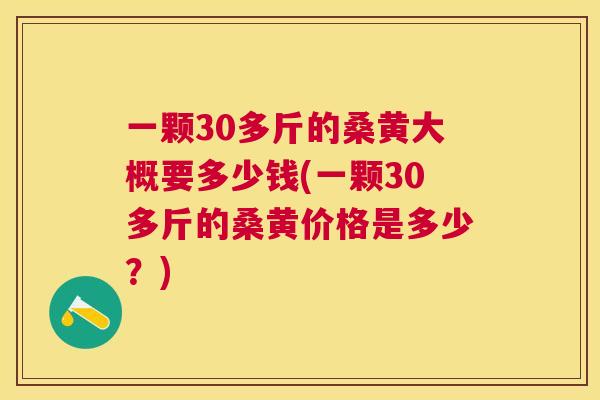 一颗30多斤的桑黄大概要多少钱(一颗30多斤的桑黄价格是多少?) 一颗30多斤的桑黄大概要多少钱(一颗30多斤的桑黄价格是多少?)