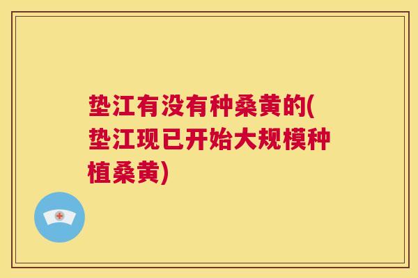 垫江有没有种桑黄的(垫江现已开始大规模种植桑黄) 垫江有没有种桑黄的(垫江现已开始大规模种植桑黄)