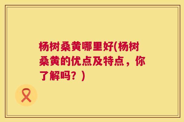 杨树桑黄哪里好(杨树桑黄的优点及特点,你了解吗?) 杨树桑黄哪里好(杨树桑黄的优点及特点,你了解吗?)