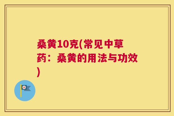 桑黄10克(常见中草药:桑黄的用法与功效) 桑黄10克(常见中草药:桑黄的用法与功效)