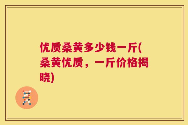 优质桑黄多少钱一斤(桑黄优质,一斤价格揭晓) 优质桑黄多少钱一斤(桑黄优质,一斤价格揭晓)