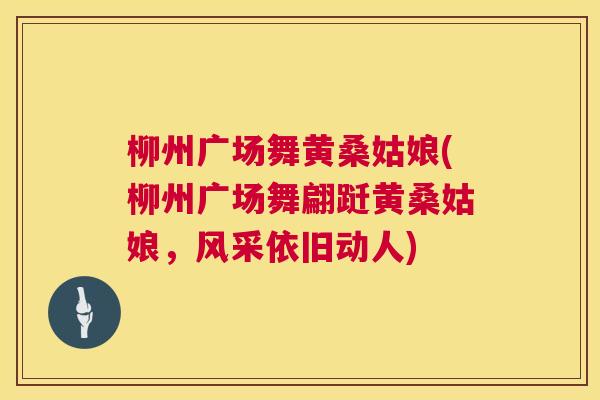 柳州广场舞黄桑姑娘(柳州广场舞翩跹黄桑姑娘,风采依旧动人) 柳州广场舞黄桑姑娘(柳州广场舞翩跹黄桑姑娘,风采依旧动人)