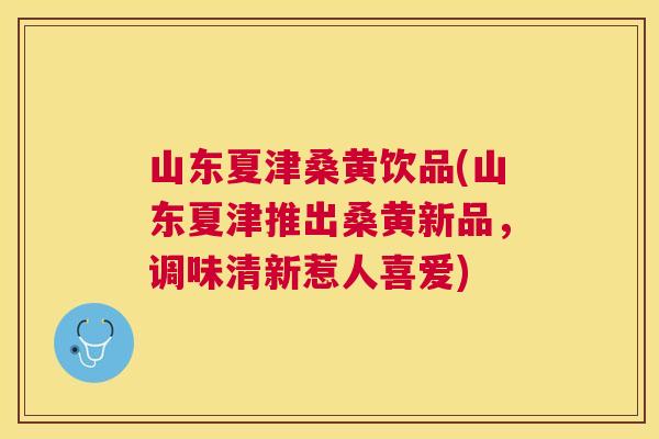 山东夏津桑黄饮品(山东夏津推出桑黄新品,调味清新惹人喜爱) 山东夏津桑黄饮品(山东夏津推出桑黄新品,调味清新惹人喜爱)