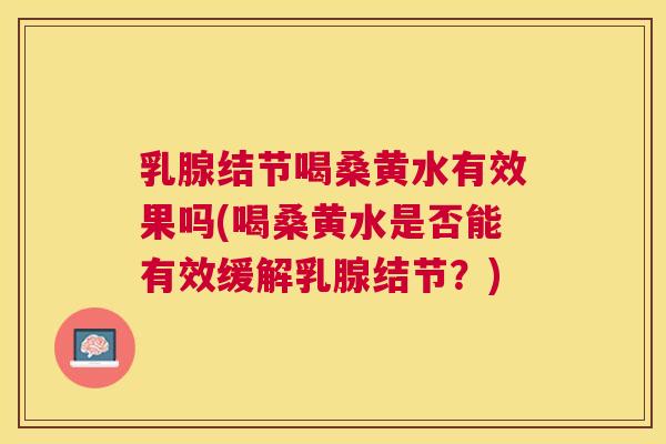 乳腺结节喝桑黄水有效果吗(喝桑黄水是否能有效缓解乳腺结节?) 乳腺结节喝桑黄水有效果吗(喝桑黄水是否能有效缓解乳腺结节?)