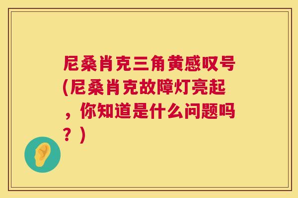 尼桑肖克三角黄感叹号(尼桑肖克故障灯亮起，你知道是什么问题吗？)