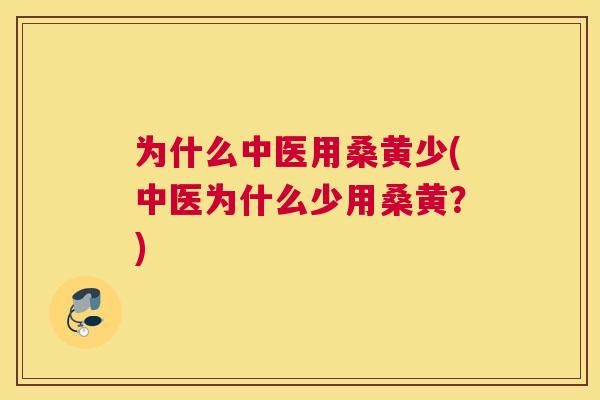 为什么中医用桑黄少(中医为什么少用桑黄？)