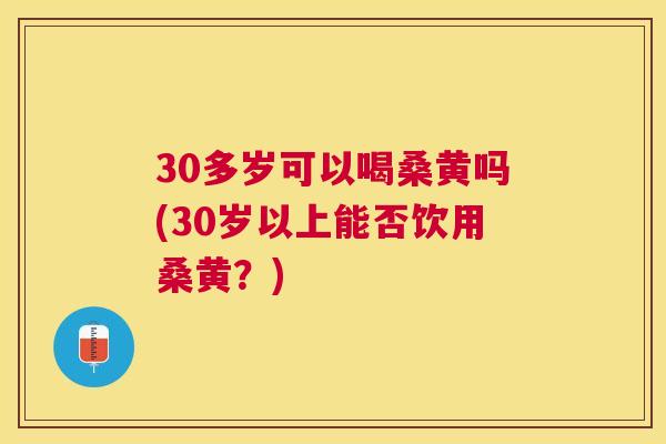 30多岁可以喝桑黄吗(30岁以上能否饮用桑黄?) 30多岁可以喝桑黄吗(30岁以上能否饮用桑黄?)