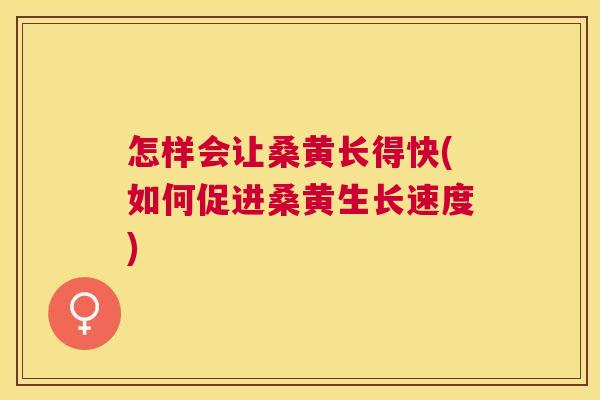 怎样会让桑黄长得快(如何促进桑黄生长速度)