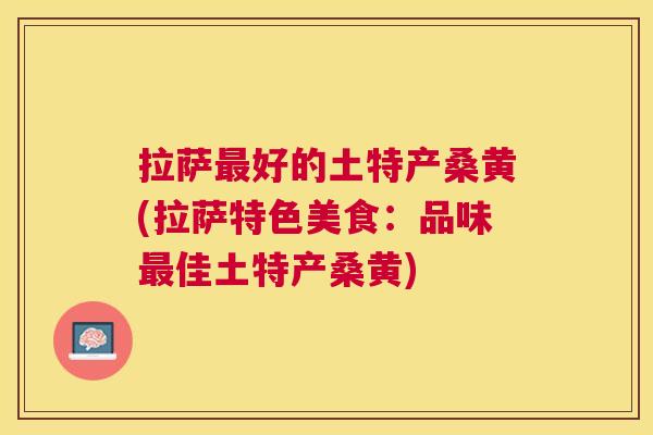 拉萨好的土特产桑黄(拉萨特色美食:品味佳土特产桑黄) 拉萨好的土特产桑黄(拉萨特色美食:品味佳土特产桑黄)