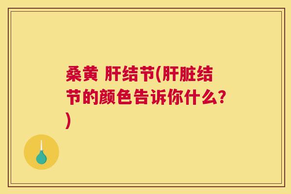 桑黄 结节(结节的颜色告诉你什么?) 桑黄 结节(结节的颜色告诉你什么?)